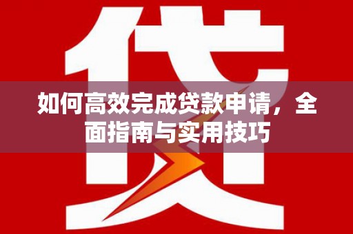 正镶白旗如何高效完成贷款申请，全面指南与实用技巧