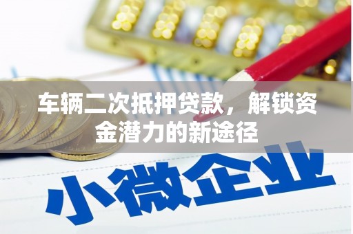正镶白旗车辆二次抵押贷款，解锁资金潜力的新途径
