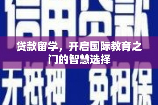 正镶白旗贷款留学，开启国际教育之门的智慧选择