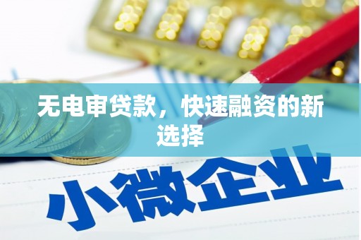 正镶白旗无电审贷款，快速融资的新选择