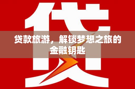 正镶白旗贷款旅游，解锁梦想之旅的金融钥匙