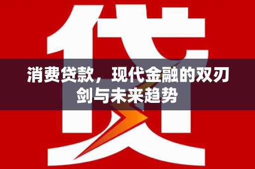 正镶白旗消费贷款，现代金融的双刃剑与未来趋势