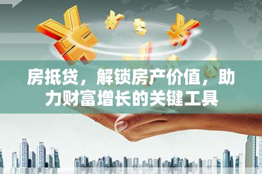 正镶白旗房抵贷，解锁房产价值，助力财富增长的关键工具