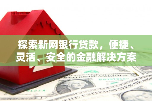 正镶白旗探索新网银行贷款，便捷、灵活、安全的金融解决方案