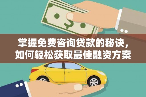 正镶白旗掌握免费咨询贷款的秘诀，如何轻松获取最佳融资方案