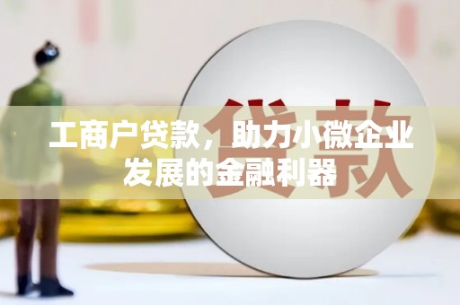 正镶白旗工商户贷款，助力小微企业发展的金融利器
