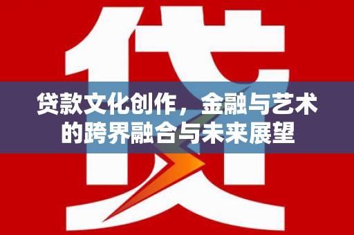 正镶白旗贷款文化创作，金融与艺术的跨界融合与未来展望