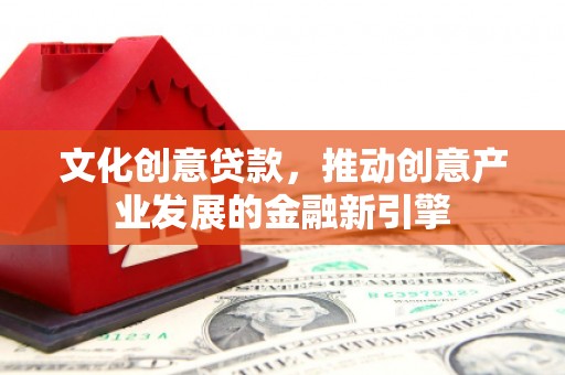 正镶白旗文化创意贷款，推动创意产业发展的金融新引擎