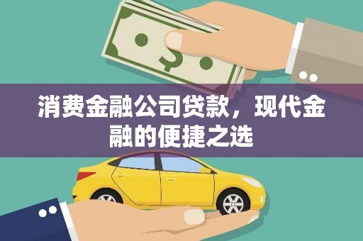 正镶白旗消费金融公司贷款，现代金融的便捷之选