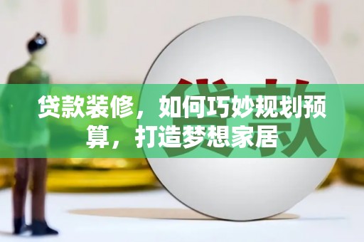正镶白旗贷款装修，如何巧妙规划预算，打造梦想家居