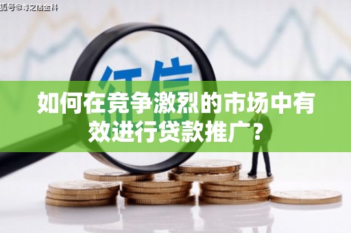 正镶白旗如何在竞争激烈的市场中有效进行贷款推广？