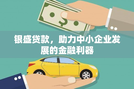 正镶白旗银盛贷款，助力中小企业发展的金融利器