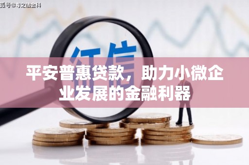 正镶白旗平安普惠贷款，助力小微企业发展的金融利器