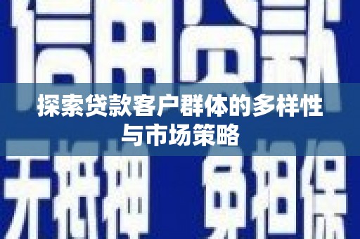 正镶白旗探索贷款客户群体的多样性与市场策略