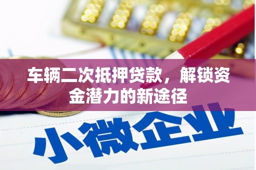 正镶白旗车辆二次抵押贷款，解锁资金潜力的新途径