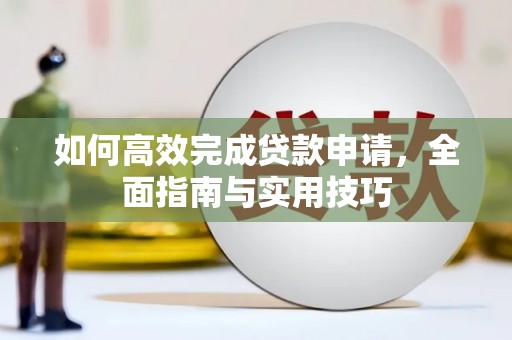 正镶白旗如何高效完成贷款申请，全面指南与实用技巧