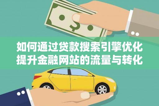 正镶白旗如何通过贷款搜索引擎优化提升金融网站的流量与转化率