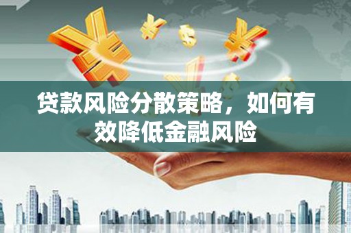 正镶白旗贷款风险分散策略，如何有效降低金融风险