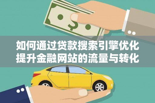 正镶白旗如何通过贷款搜索引擎优化提升金融网站的流量与转化率