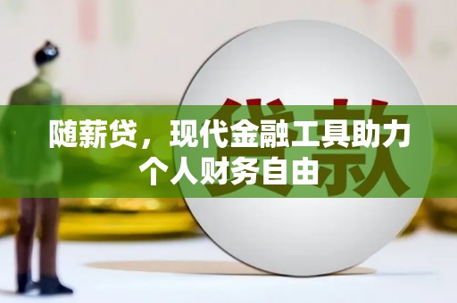 正镶白旗随薪贷，现代金融工具助力个人财务自由