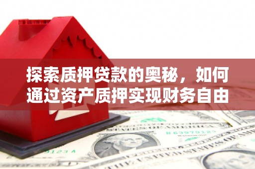 正镶白旗探索质押贷款的奥秘，如何通过资产质押实现财务自由