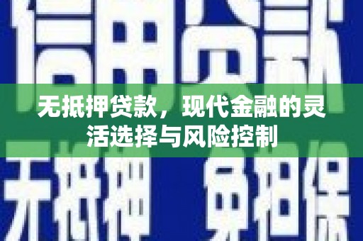 正镶白旗无抵押贷款，现代金融的灵活选择与风险控制
