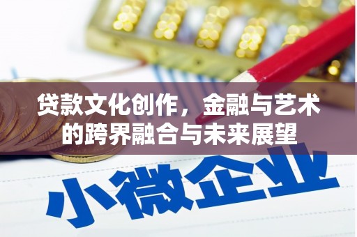 正镶白旗贷款文化创作，金融与艺术的跨界融合与未来展望