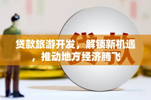 正镶白旗贷款旅游开发，解锁新机遇，推动地方经济腾飞