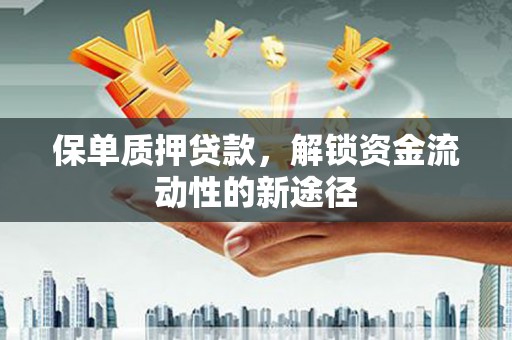 正镶白旗保单质押贷款，解锁资金流动性的新途径
