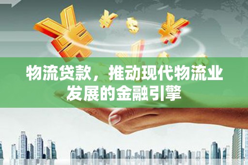 正镶白旗物流贷款，推动现代物流业发展的金融引擎