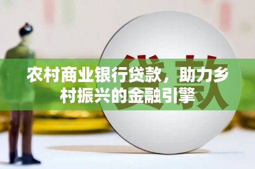 正镶白旗农村商业银行贷款，助力乡村振兴的金融引擎