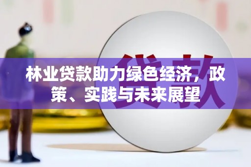 正镶白旗林业贷款助力绿色经济，政策、实践与未来展望