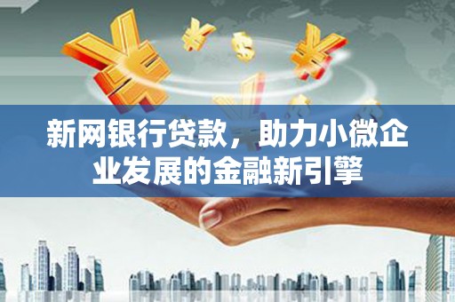正镶白旗新网银行贷款，助力小微企业发展的金融新引擎