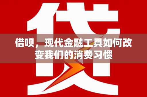 正镶白旗借呗，现代金融工具如何改变我们的消费习惯