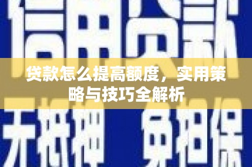 正镶白旗贷款怎么提高额度，实用策略与技巧全解析