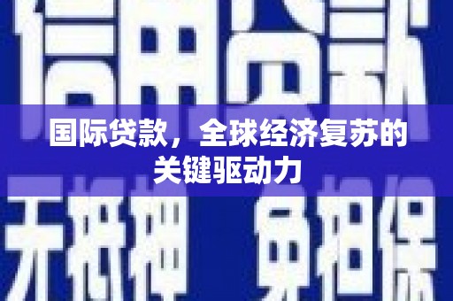 正镶白旗国际贷款，全球经济复苏的关键驱动力