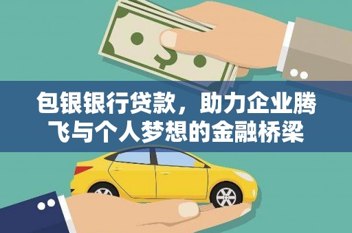 正镶白旗包银银行贷款，助力企业腾飞与个人梦想的金融桥梁