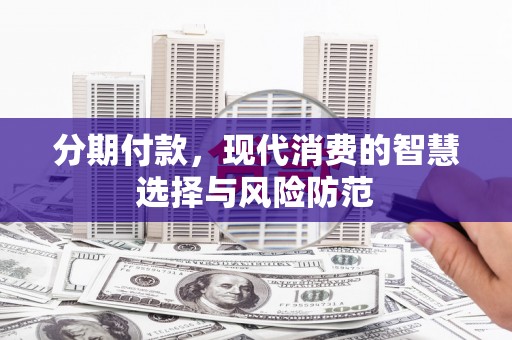 正镶白旗分期付款，现代消费的智慧选择与风险防范