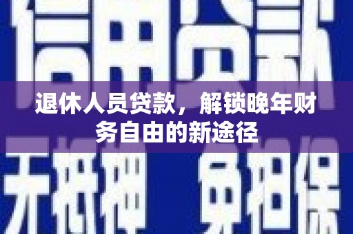 正镶白旗退休人员贷款，解锁晚年财务自由的新途径