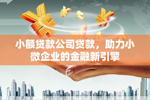 正镶白旗小额贷款公司贷款，助力小微企业的金融新引擎