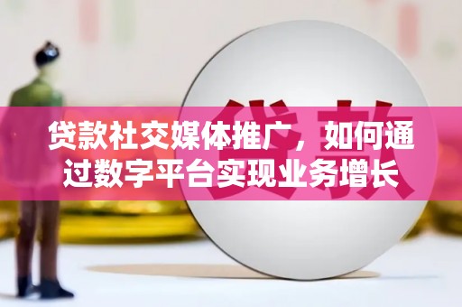 正镶白旗贷款社交媒体推广，如何通过数字平台实现业务增长