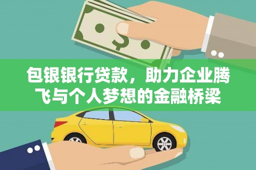 正镶白旗包银银行贷款，助力企业腾飞与个人梦想的金融桥梁
