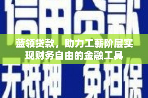 正镶白旗蓝领贷款，助力工薪阶层实现财务自由的金融工具