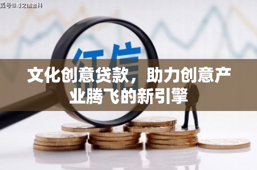 正镶白旗文化创意贷款，助力创意产业腾飞的新引擎