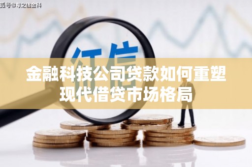 正镶白旗金融科技公司贷款如何重塑现代借贷市场格局