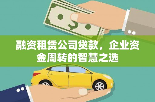 正镶白旗融资租赁公司贷款，企业资金周转的智慧之选