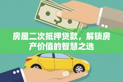 正镶白旗房屋二次抵押贷款，解锁房产价值的智慧之选