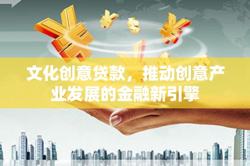 正镶白旗文化创意贷款，推动创意产业发展的金融新引擎