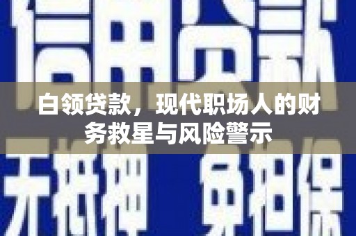 正镶白旗白领贷款，现代职场人的财务救星与风险警示