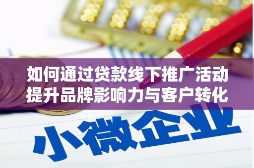 正镶白旗如何通过贷款线下推广活动提升品牌影响力与客户转化率